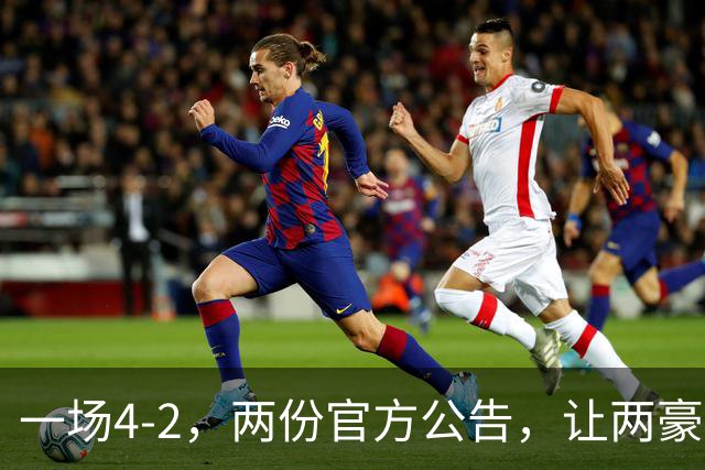 一场4-2，两份官方公告，让两豪门双输！西甲或生变，欧冠留悬念
