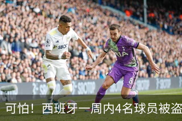 可怕！西班牙一周内4名球员被盗：里科和古拉茨两家被持枪械抢劫