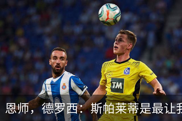 恩师，德罗西：斯帕莱蒂是最让我想从事教练这份工作的人