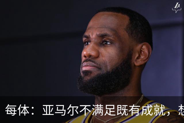 每体：亚马尔不满足既有成就，想在巴萨创造历史