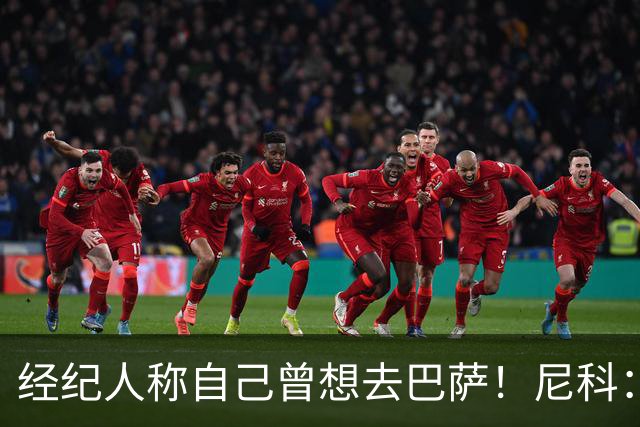 经纪人称自己曾想去巴萨！尼科：说得不准，我为了留队拒绝很多队