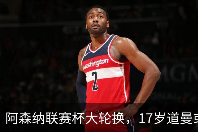 阿森纳联赛杯大轮换，17岁道曼或首发战弗利特伍德