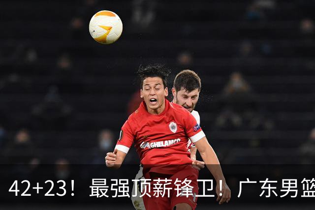 42+23！最强顶薪锋卫！广东男篮的第一苦主
